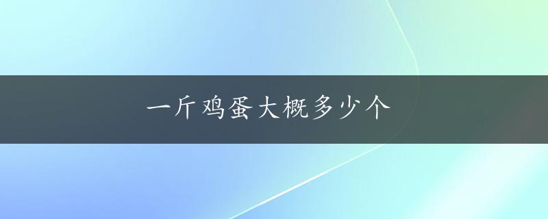 一斤鸡蛋大概多少个