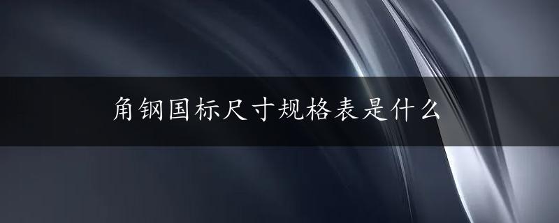 角钢国标尺寸规格表是什么