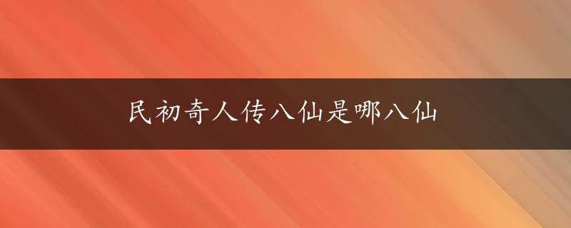 民初奇人传八仙是哪八仙