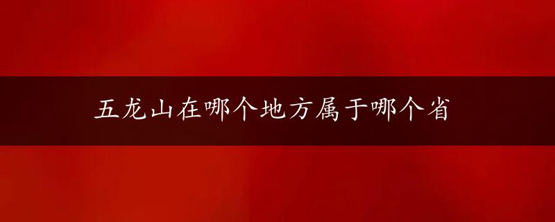 五龙山在哪个地方属于哪个省