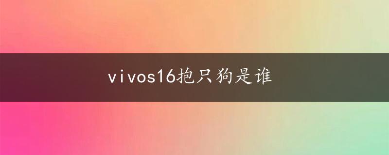 vivos16抱只狗是谁