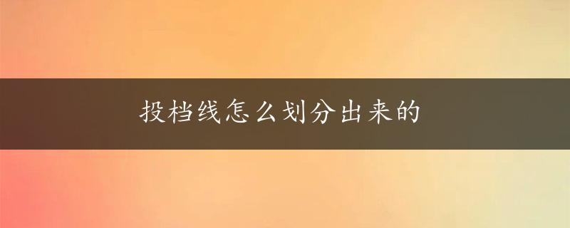 投档线怎么划分出来的