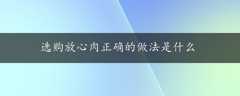 选购放心肉正确的做法是什么