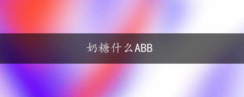 奶糖什么ABB