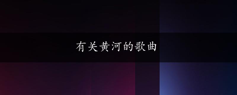 有关黄河的歌曲