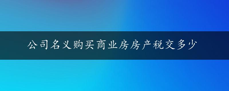 公司名义购买商业房房产税交多少