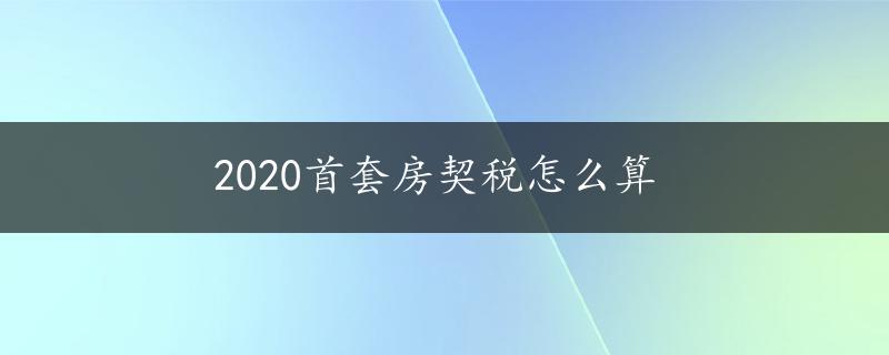 2020首套房契税怎么算