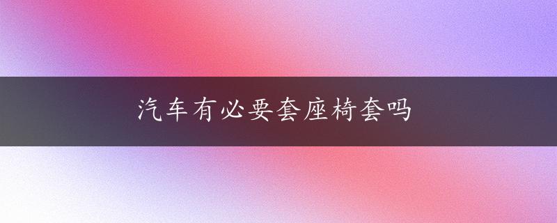 汽车有必要套座椅套吗