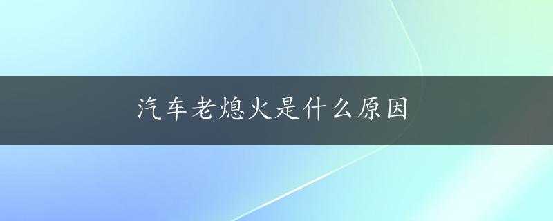 汽车老熄火是什么原因