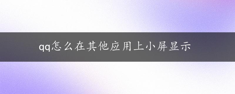 qq怎么在其他应用上小屏显示