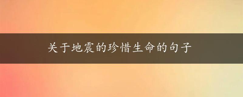 关于地震的珍惜生命的句子