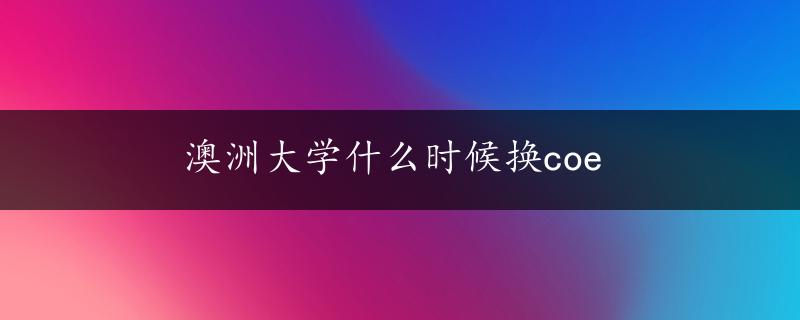 澳洲大学什么时候换coe