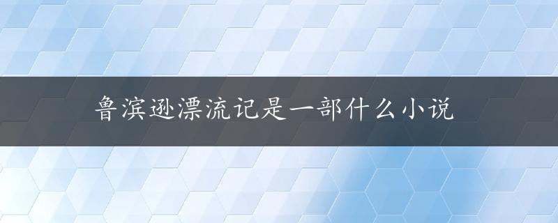 鲁滨逊漂流记是一部什么小说