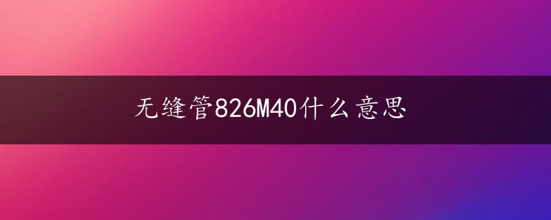 无缝管826M40什么意思