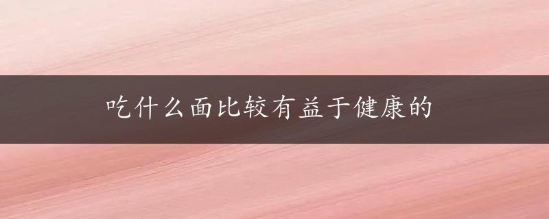 吃什么面比较有益于健康的