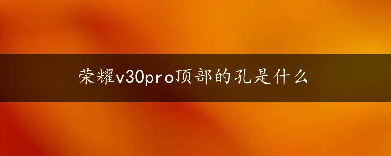 荣耀v30pro顶部的孔是什么