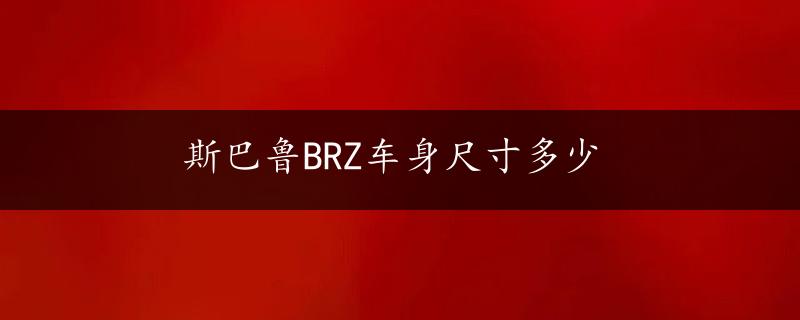 斯巴鲁BRZ车身尺寸多少