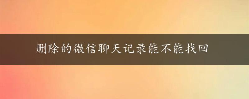 删除的微信聊天记录能不能找回