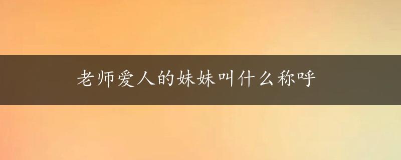 老师爱人的妹妹叫什么称呼