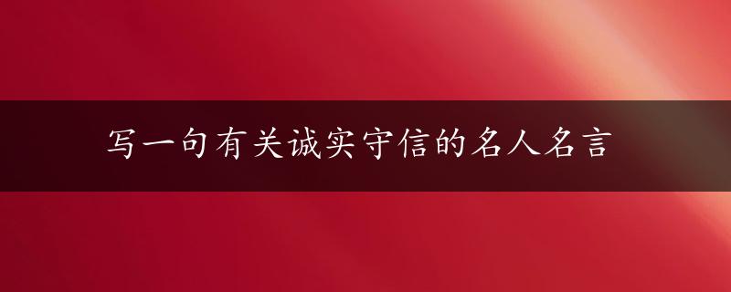 写一句有关诚实守信的名人名言