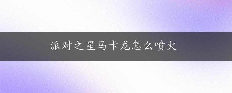 派对之星马卡龙怎么喷火