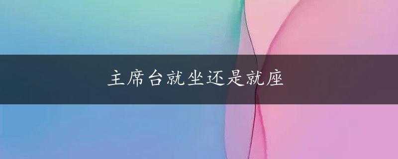 主席台就坐还是就座