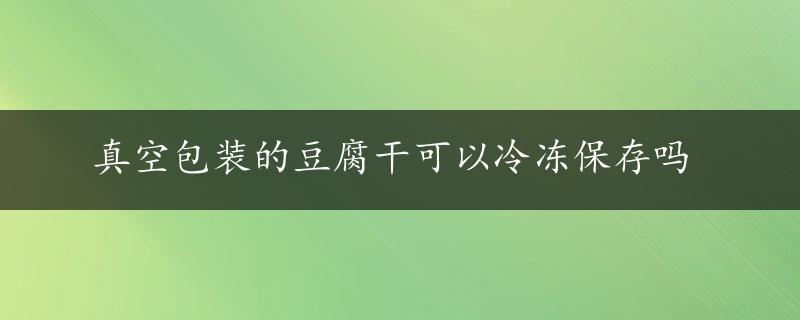 真空包装的豆腐干可以冷冻保存吗