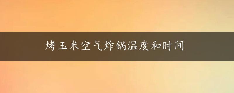 烤玉米空气炸锅温度和时间