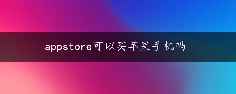 appstore可以买苹果手机吗