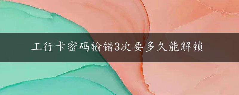 工行卡密码输错3次要多久能解锁