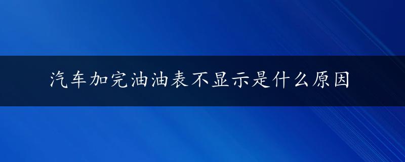 汽车加完油油表不显示是什么原因