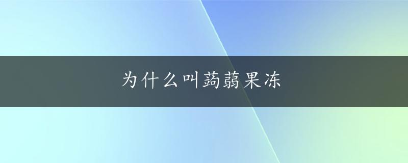 为什么叫蒟蒻果冻