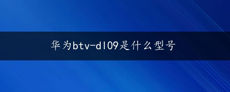 华为btv-dl09是什么型号