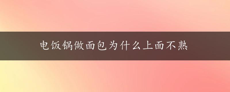 电饭锅做面包为什么上面不熟