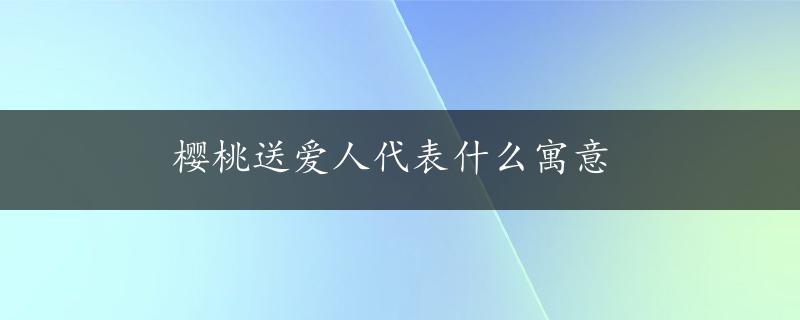 樱桃送爱人代表什么寓意