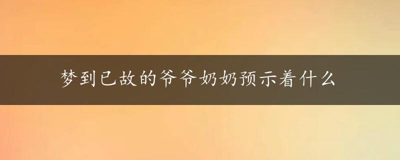 梦到已故的爷爷奶奶预示着什么