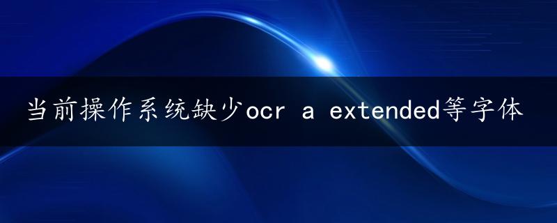 当前操作系统缺少ocr a extended等字体