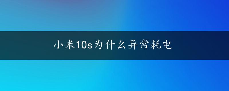 小米10s为什么异常耗电