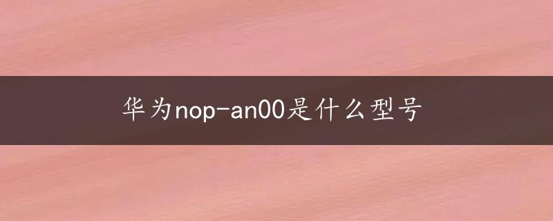 华为nop-an00是什么型号