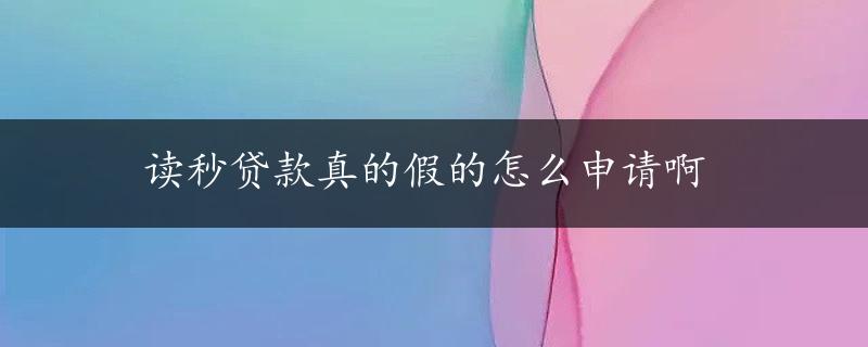 读秒贷款真的假的怎么申请啊