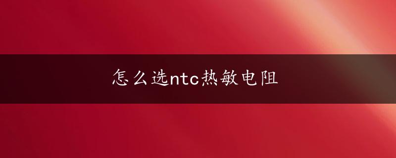 怎么选ntc热敏电阻