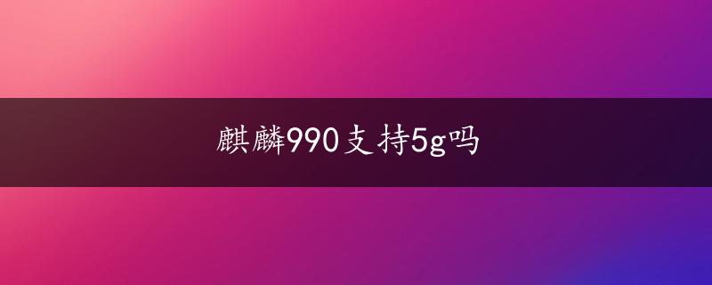 麒麟990支持5g吗