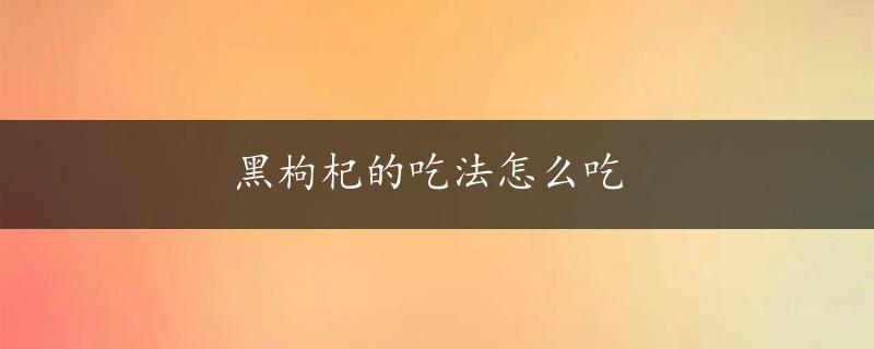 黑枸杞的吃法怎么吃