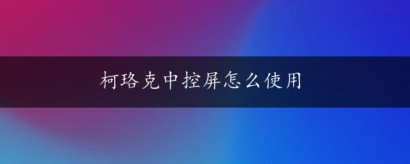 柯珞克中控屏怎么使用