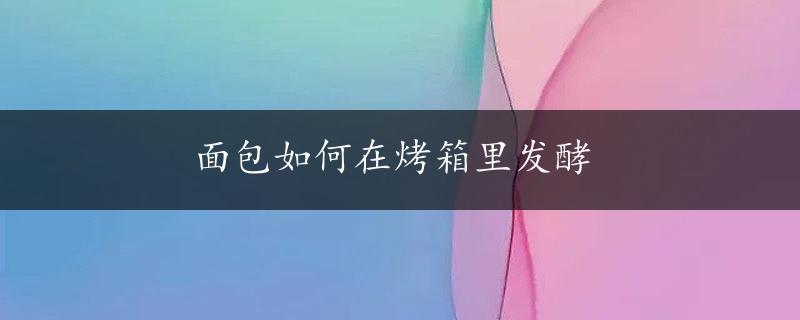 面包如何在烤箱里发酵