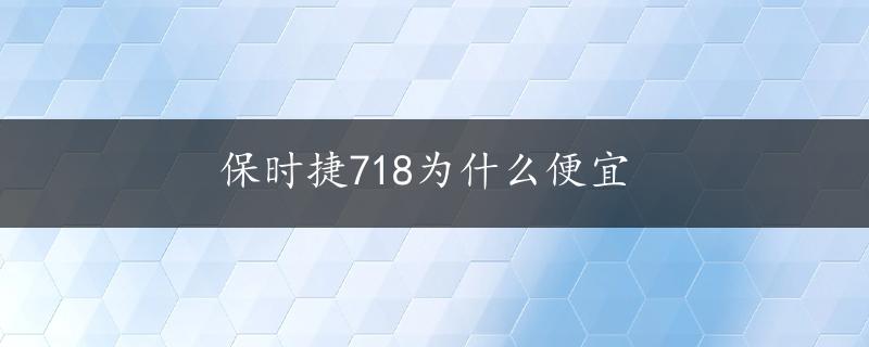 保时捷718为什么便宜