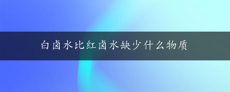 白卤水比红卤水缺少什么物质