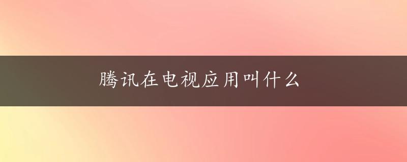 腾讯在电视应用叫什么