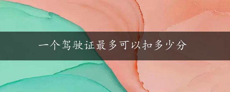 一个驾驶证最多可以扣多少分