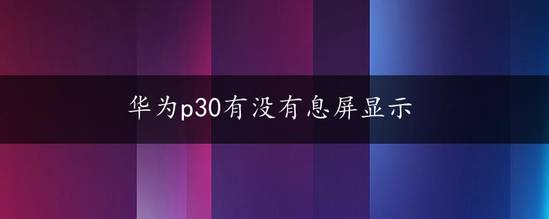 华为p30有没有息屏显示